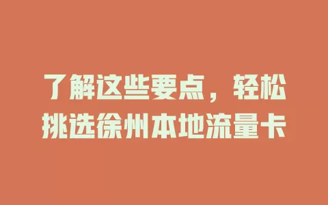 了解这些要点，轻松挑选徐州本地流量卡