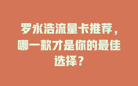 罗永浩流量卡推荐，哪一款才是你的最佳选择？