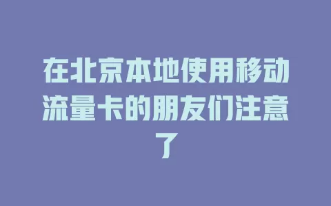 在北京本地使用移动流量卡的朋友们注意了