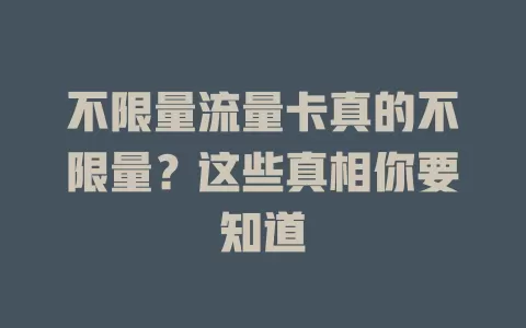 不限量流量卡真的不限量？这些真相你要知道