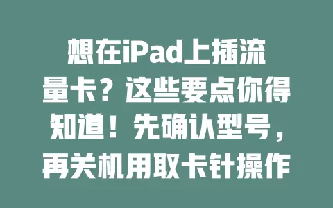 想在iPad上插流量卡？这些要点你得知道！先确认型号，再关机用取卡针操作，注意方向。插好后开机设置，信号不好可重插或查网络。还要及时充值，保护好卡，按此操作就能畅享网络