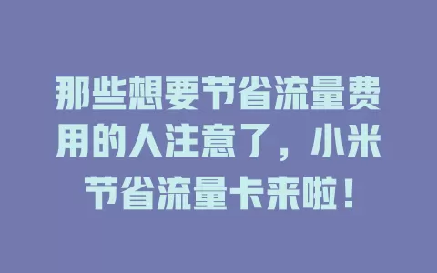那些想要节省流量费用的人注意了，小米节省流量卡来啦！