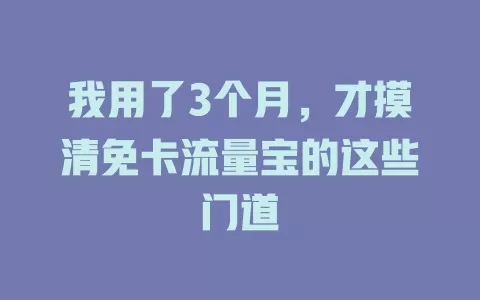 我用了3个月，才摸清免卡流量宝的这些门道