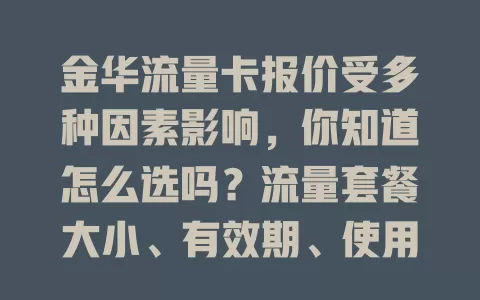 金华流量卡报价受多种因素影响，你知道怎么选吗？流量套餐大小、有效期、使用场景都关键，选卡时综合考量自身需求、时长、场景，关注优惠，挑性价比高的金华流量卡，告别流量费用烦恼