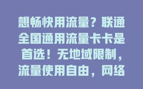 想畅快用流量？联通全国通用流量卡卡是首选！无地域限制，流量使用自由，网络质量出色，套餐灵活，畅享移动互联网精彩