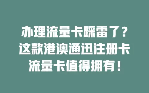 办理流量卡踩雷了？这款港澳通迅注册卡流量卡值得拥有！