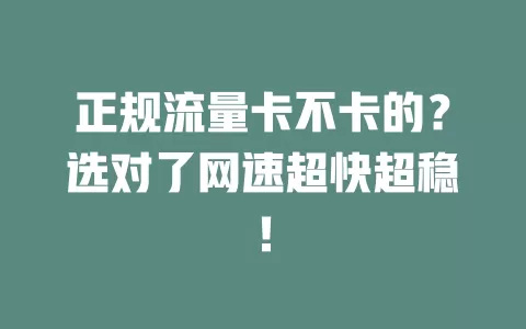 正规流量卡不卡的？选对了网速超快超稳！