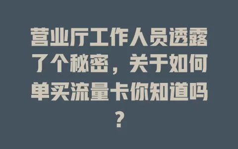 营业厅工作人员透露了个秘密，关于如何单买流量卡你知道吗？