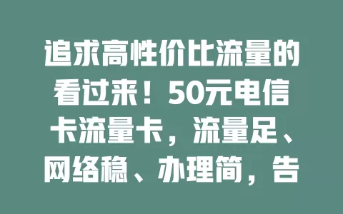追求高性价比流量的看过来！50元电信卡流量卡，流量足、网络稳、办理简，告别流量费高困扰
