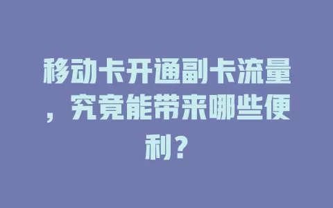 移动卡开通副卡流量，究竟能带来哪些便利？