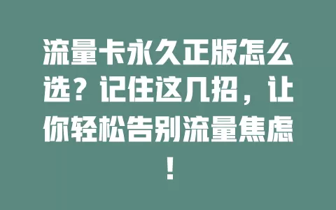 流量卡永久正版怎么选？记住这几招，让你轻松告别流量焦虑！