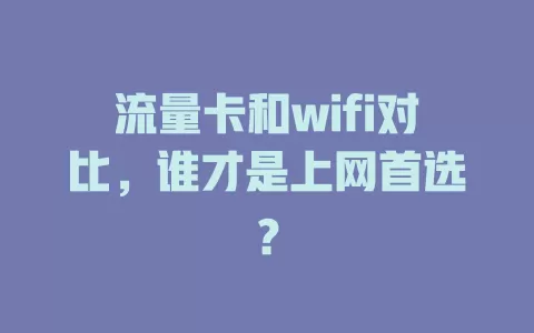 流量卡和wifi对比，谁才是上网首选？