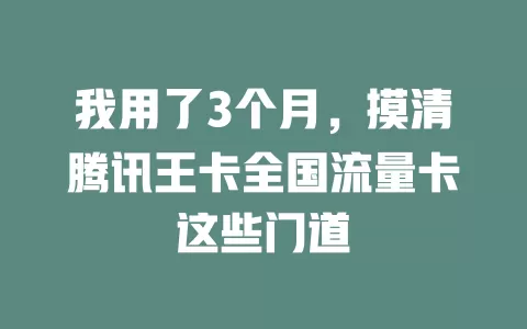 我用了3个月，摸清腾讯王卡全国流量卡这些门道