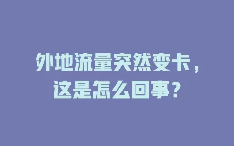 外地流量突然变卡，这是怎么回事？