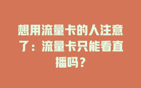 想用流量卡的人注意了：流量卡只能看直播吗？