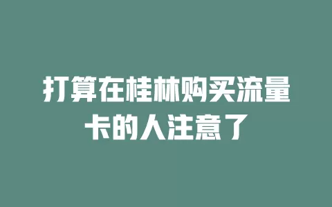 打算在桂林购买流量卡的人注意了