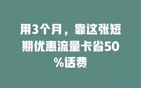 用3个月，靠这张短期优惠流量卡省50%话费
