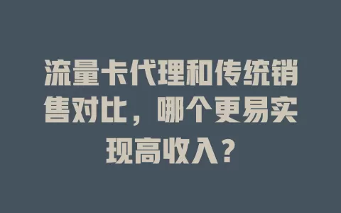流量卡代理和传统销售对比，哪个更易实现高收入？