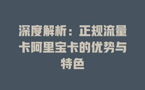 深度解析：正规流量卡阿里宝卡的优势与特色