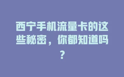 西宁手机流量卡的这些秘密，你都知道吗？