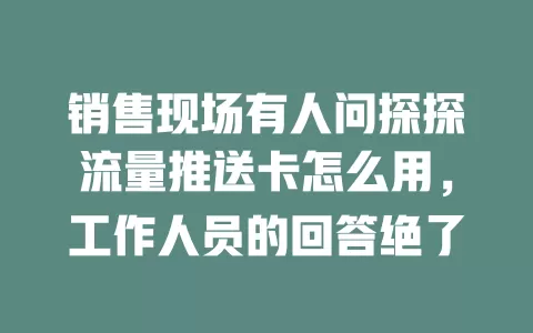 销售现场有人问探探流量推送卡怎么用，工作人员的回答绝了