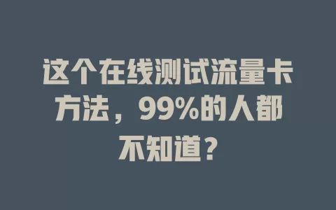 这个在线测试流量卡方法，99%的人都不知道？