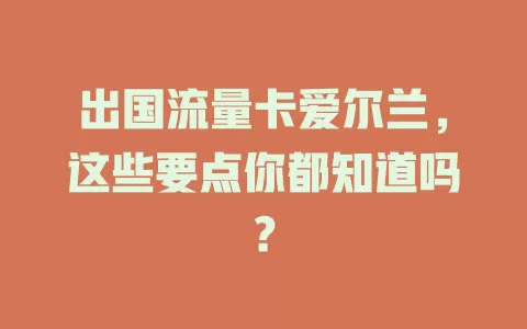 出国流量卡爱尔兰，这些要点你都知道吗？