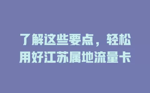 了解这些要点，轻松用好江苏属地流量卡