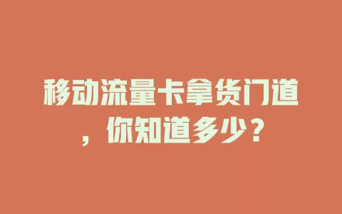 移动流量卡拿货门道，你知道多少？