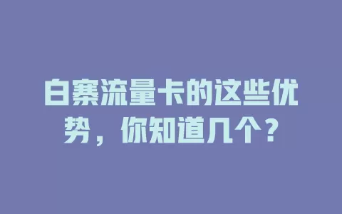 白寨流量卡的这些优势，你知道几个？