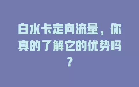 白水卡定向流量，你真的了解它的优势吗？