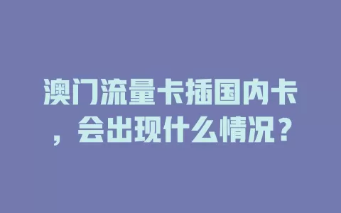 澳门流量卡插国内卡，会出现什么情况？