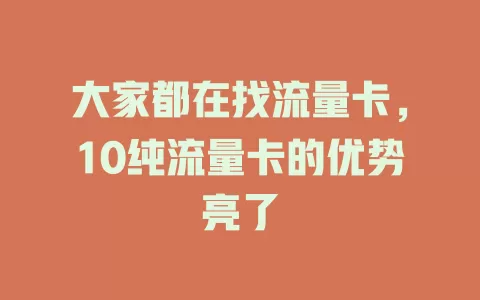 大家都在找流量卡，10纯流量卡的优势亮了