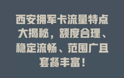西安拥军卡流量特点大揭秘，额度合理、稳定流畅、范围广且套餐丰富！
