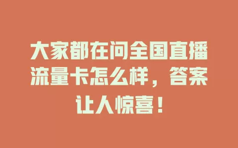 大家都在问全国直播流量卡怎么样，答案让人惊喜！