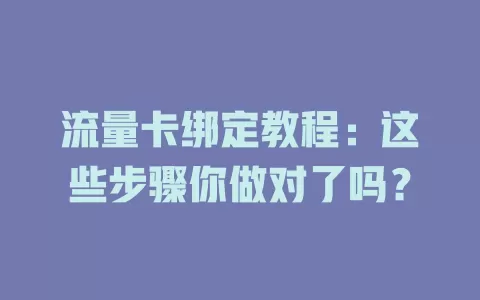 流量卡绑定教程：这些步骤你做对了吗？