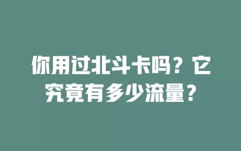 你用过北斗卡吗？它究竟有多少流量？