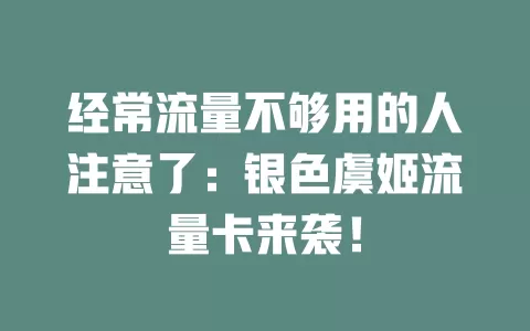 经常流量不够用的人注意了：银色虞姬流量卡来袭！
