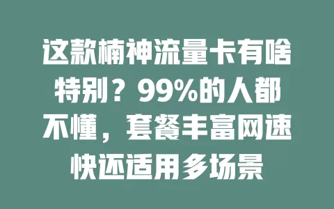 这款楠神流量卡有啥特别？99%的人都不懂，套餐丰富网速快还适用多场景