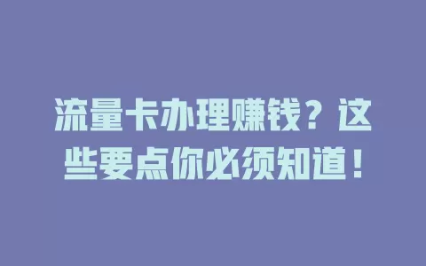 流量卡办理赚钱？这些要点你必须知道！