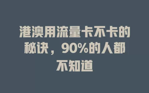 港澳用流量卡不卡的秘诀，90%的人都不知道