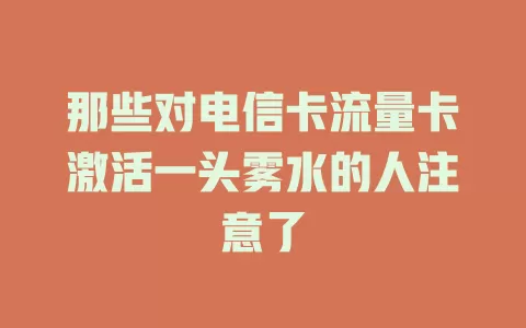 那些对电信卡流量卡激活一头雾水的人注意了