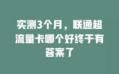 实测3个月，联通超流量卡哪个好终于有答案了