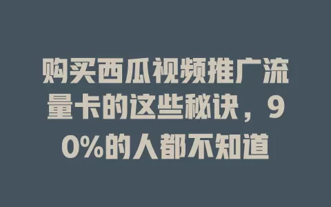 购买西瓜视频推广流量卡的这些秘诀，90%的人都不知道
