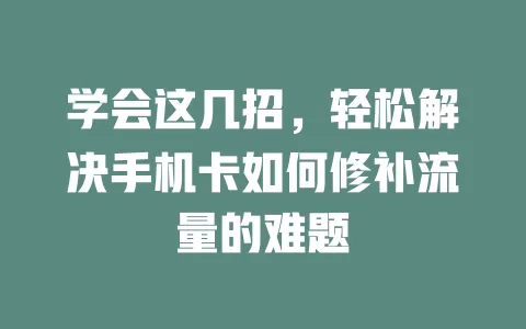 学会这几招，轻松解决手机卡如何修补流量的难题