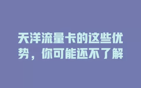 天洋流量卡的这些优势，你可能还不了解