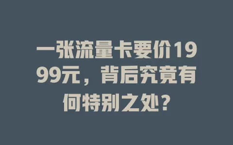 一张流量卡要价1999元，背后究竟有何特别之处？