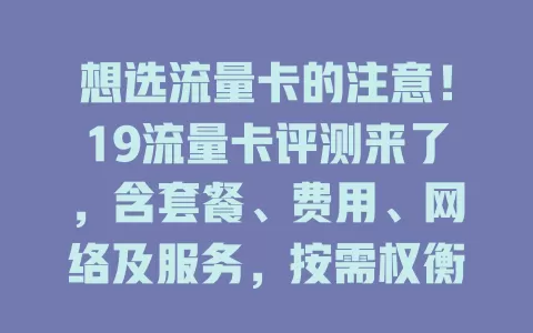 想选流量卡的注意！19流量卡评测来了，含套餐、费用、网络及服务，按需权衡选适合的