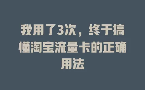 我用了3次，终于搞懂淘宝流量卡的正确用法