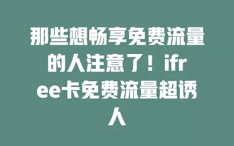 那些想畅享免费流量的人注意了！ifree卡免费流量超诱人